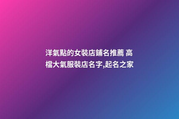 洋氣點的女裝店鋪名推薦 高檔大氣服裝店名字,起名之家-第1張-店鋪起名-玄機派